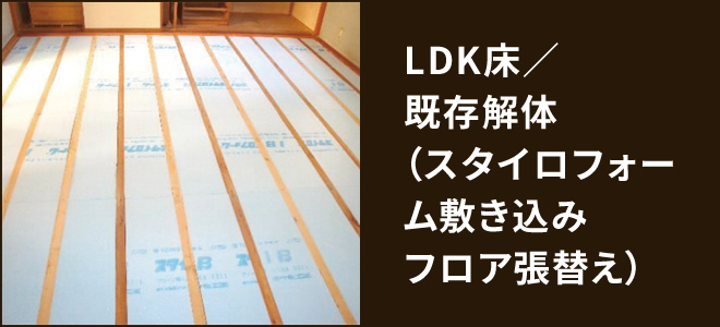 LDK床／既存解体（スタイロフォーム敷き込みフロア張替え）