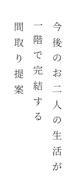 今後お二人の生活が一階で完結する間取り提案